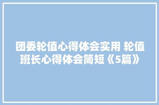 团委轮值心得体会实用 轮值班长心得体会简短《5篇》 个人写作