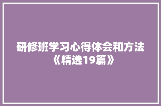 研修班学习心得体会和方法《精选19篇》 面试技巧