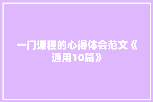 一门课程的心得体会范文《通用10篇》 面试技巧