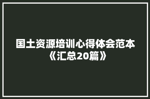 国土资源培训心得体会范本《汇总20篇》 简历