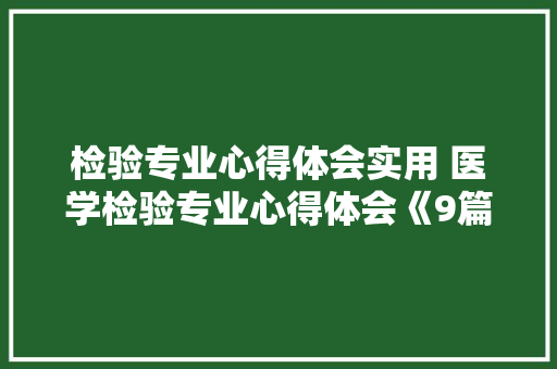 检验专业心得体会实用 医学检验专业心得体会《9篇》 个人简历