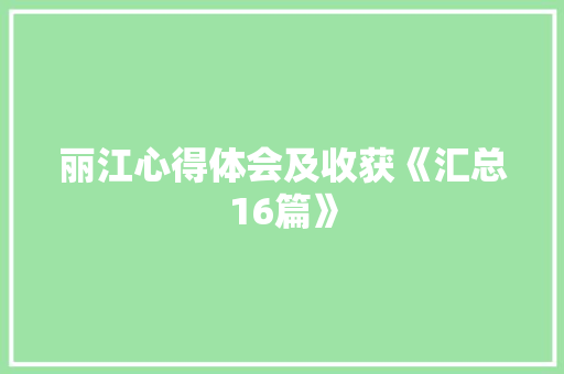 丽江心得体会及收获《汇总16篇》 毕业设计