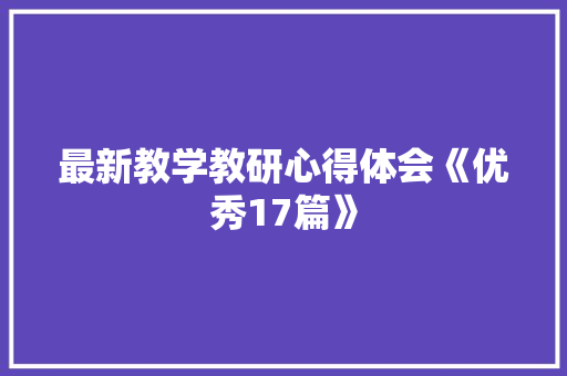 最新教学教研心得体会《优秀17篇》 管理论文