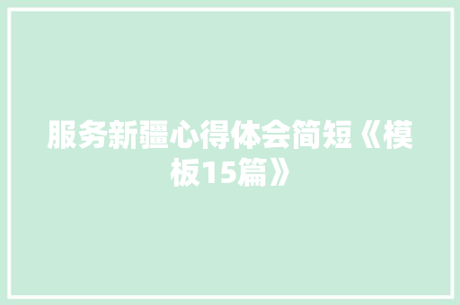 服务新疆心得体会简短《模板15篇》 公证书