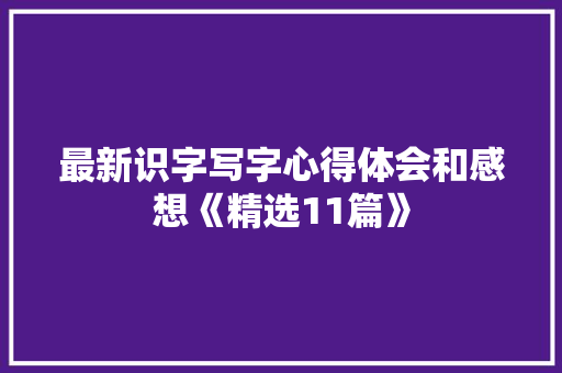 最新识字写字心得体会和感想《精选11篇》 文秘写作