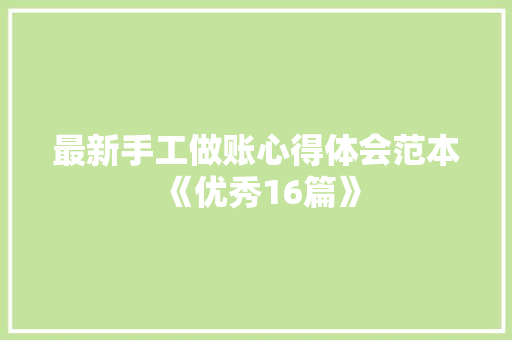 最新手工做账心得体会范本《优秀16篇》 表扬书