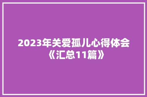 2023年关爱孤儿心得体会《汇总11篇》 个人写作