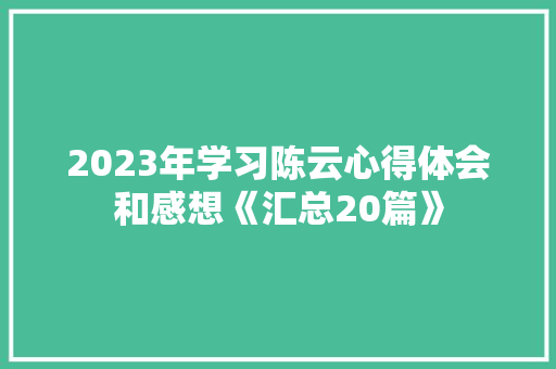 2023年学习陈云心得体会和感想《汇总20篇》 计算机论文