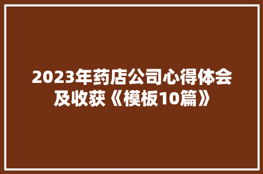 2023年药店公司心得体会及收获《模板10篇》 个人简历