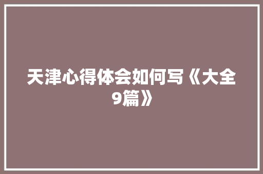 天津心得体会如何写《大全9篇》 表扬书