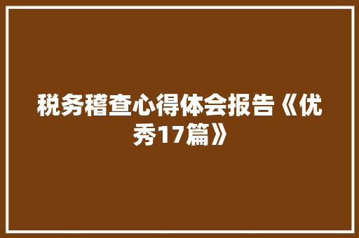 税务稽查心得体会报告《优秀17篇》 面试技巧