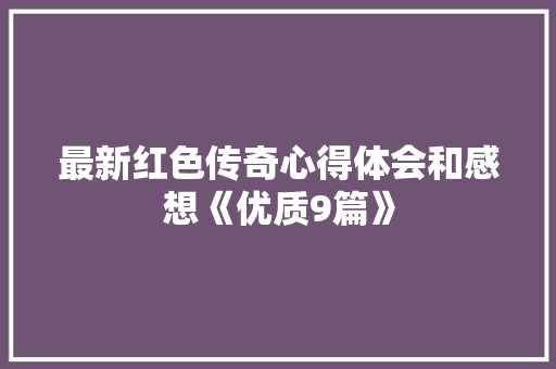最新红色传奇心得体会和感想《优质9篇》 管理论文