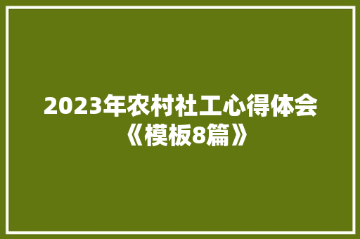 2023年农村社工心得体会《模板8篇》 简历