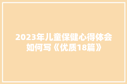 2023年儿童保健心得体会如何写《优质18篇》 面试技巧