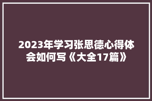 2023年学习张思德心得体会如何写《大全17篇》 条剧书信
