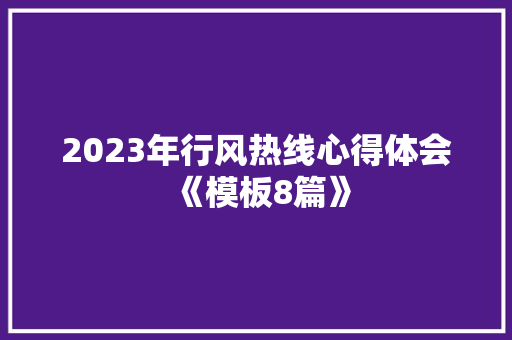 2023年行风热线心得体会《模板8篇》 表扬书 2023年行风热线心得体会《模板8篇》 表扬书