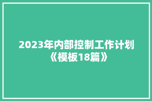 2023年内部控制工作计划《模板18篇》 面试技巧