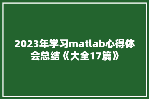 2023年学习matlab心得体会总结《大全17篇》 社会论文