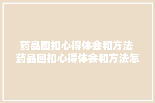 药品回扣心得体会和方法 药品回扣心得体会和方法怎么写《五篇》 毕业设计