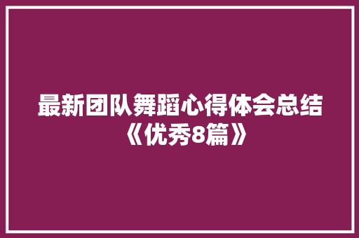 最新团队舞蹈心得体会总结《优秀8篇》 毕业设计