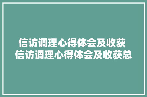 信访调理心得体会及收获 信访调理心得体会及收获总结《七篇》 办公写作