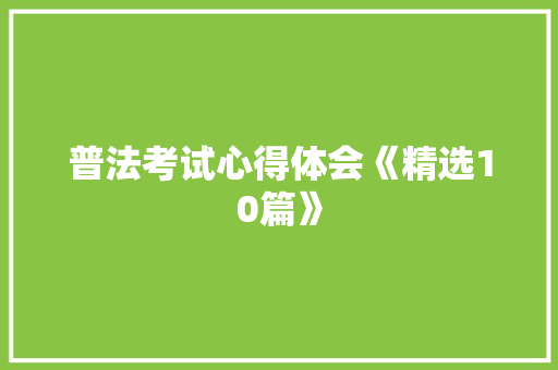 普法考试心得体会《精选10篇》 社会论文