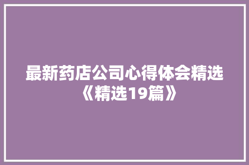 最新药店公司心得体会精选《精选19篇》 保证书