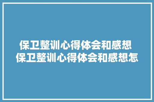 保卫整训心得体会和感想 保卫整训心得体会和感想怎么写《九篇》 保证书