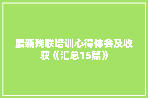 最新残联培训心得体会及收获《汇总15篇》 个人写作