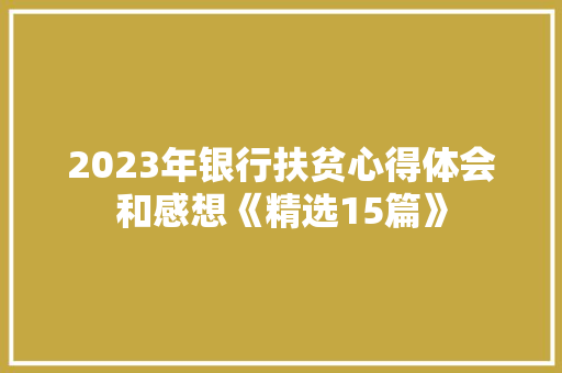 2023年银行扶贫心得体会和感想《精选15篇》 社会论文