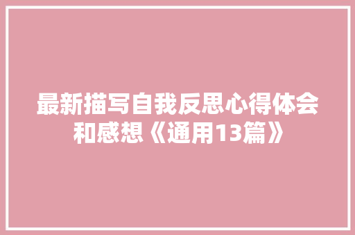 最新描写自我反思心得体会和感想《通用13篇》 面试技巧