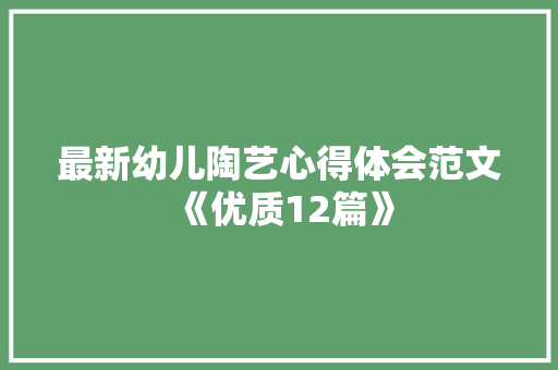 最新幼儿陶艺心得体会范文《优质12篇》 个人写作