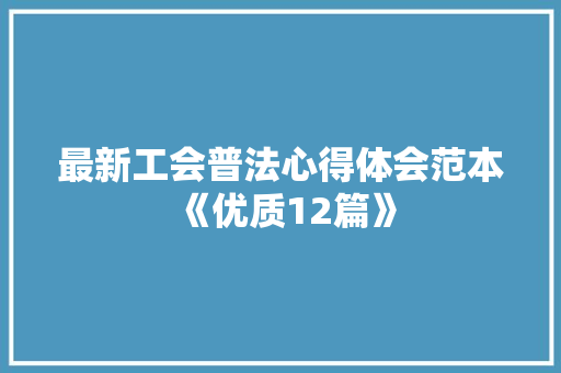 最新工会普法心得体会范本《优质12篇》 文秘写作