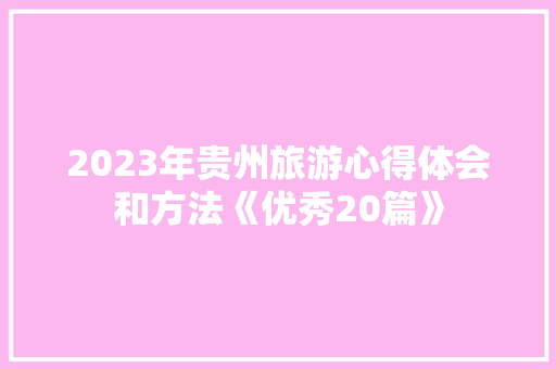 2023年贵州旅游心得体会和方法《优秀20篇》 保证书