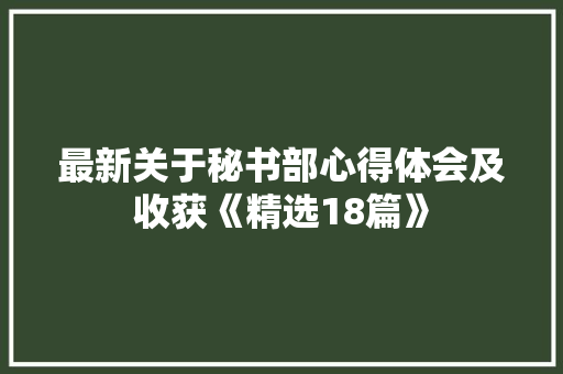 最新关于秘书部心得体会及收获《精选18篇》 文秘写作