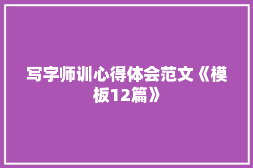写字师训心得体会范文《模板12篇》 社会论文