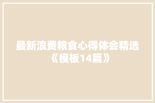 最新浪费粮食心得体会精选《模板14篇》 策划方案
