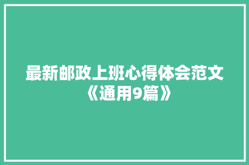 最新邮政上班心得体会范文《通用9篇》 公证书