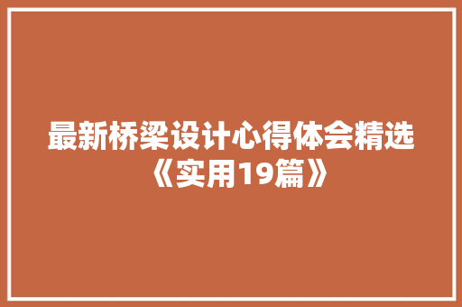 最新桥梁设计心得体会精选《实用19篇》 表扬书
