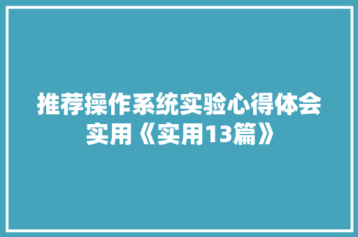 推荐操作系统实验心得体会实用《实用13篇》 教育论文
