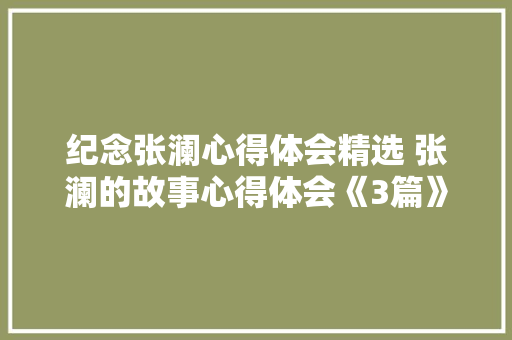 纪念张澜心得体会精选 张澜的故事心得体会《3篇》 教育论文