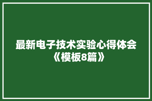 最新电子技术实验心得体会《模板8篇》 毕业设计