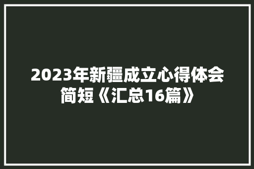 2023年新疆成立心得体会简短《汇总16篇》 文秘写作