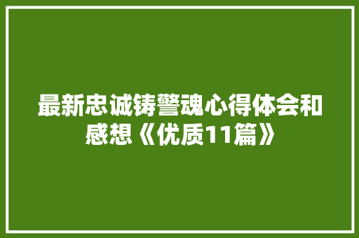 最新忠诚铸警魂心得体会和感想《优质11篇》 表扬书