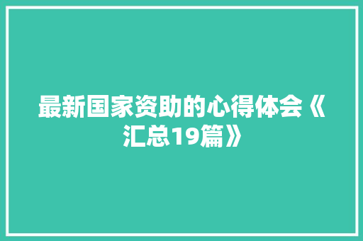 最新国家资助的心得体会《汇总19篇》 公证书