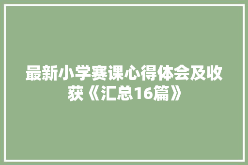 最新小学赛课心得体会及收获《汇总16篇》 承诺书