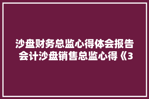 沙盘财务总监心得体会报告 会计沙盘销售总监心得《3篇》 教育论文