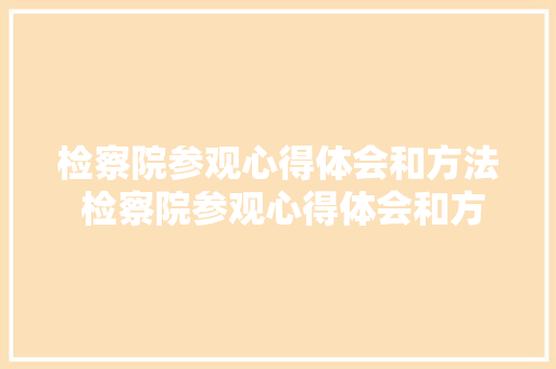 检察院参观心得体会和方法 检察院参观心得体会和方法分析《7篇》 教育论文