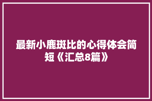 最新小鹿斑比的心得体会简短《汇总8篇》 办公写作
