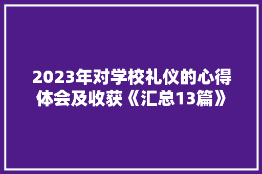 2023年对学校礼仪的心得体会及收获《汇总13篇》 保证书